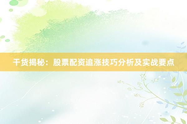 干货揭秘：股票配资追涨技巧分析及实战要点