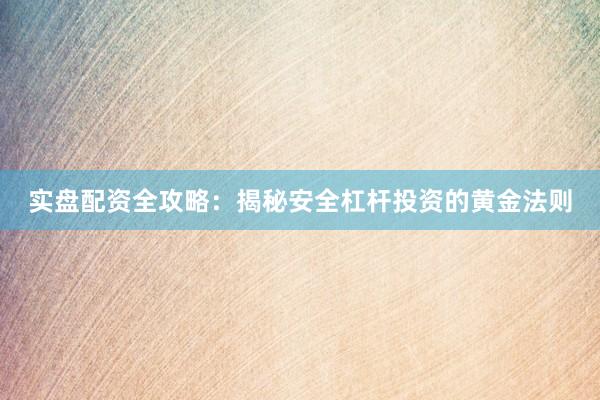 实盘配资全攻略:揭秘安全杠杆投资的黄金法则