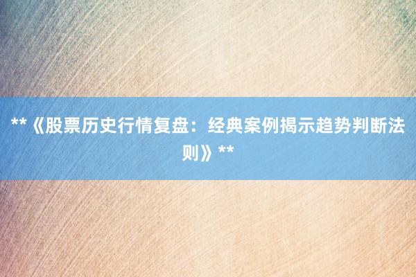 **《股票历史行情复盘:经典案例揭示趋势判断法则》**