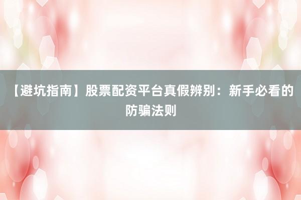 【避坑指南】股票配资平台真假辨别：新手必看的防骗法则