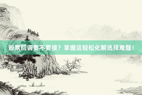 股票回调要不要接？掌握这轻松化解选择难题！