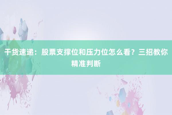 干货速递：股票支撑位和压力位怎么看？三招教你精准判断