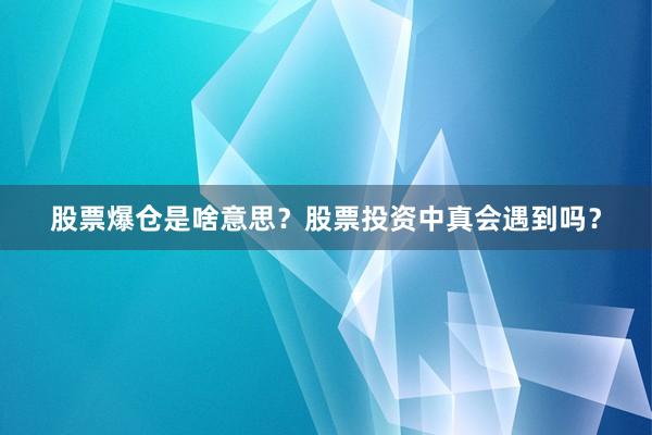 股票爆仓是啥意思？股票投资中真会遇到吗？