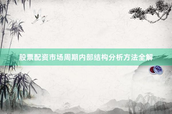 股票配资市场周期内部结构分析方法全解