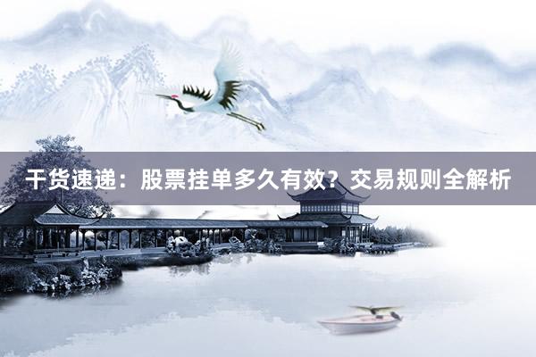 干货速递：股票挂单多久有效？交易规则全解析