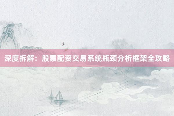 深度拆解：股票配资交易系统瓶颈分析框架全攻略