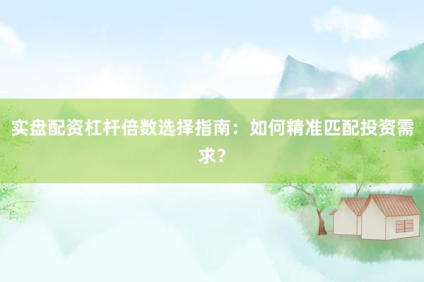 实盘配资杠杆倍数选择指南：如何精准匹配投资需求？