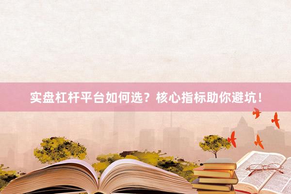 实盘杠杆平台如何选？核心指标助你避坑！