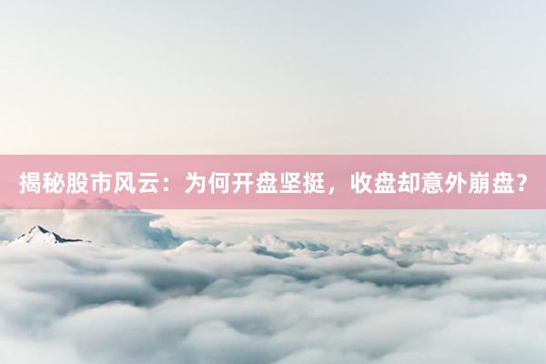 揭秘股市风云：为何开盘坚挺，收盘却意外崩盘？