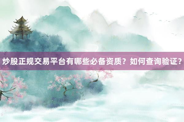炒股正规交易平台有哪些必备资质？如何查询验证？