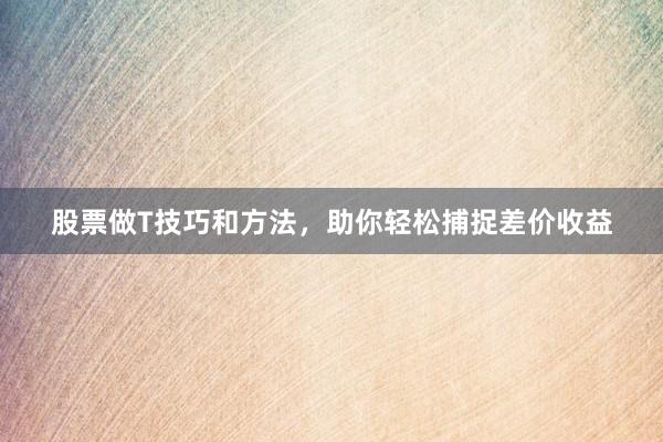 股票做T技巧和方法，助你轻松捕捉差价收益