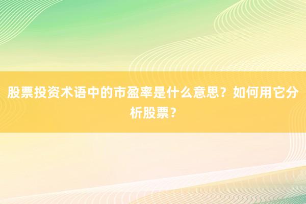 股票投资术语中的市盈率是什么意思？如何用它分析股票？