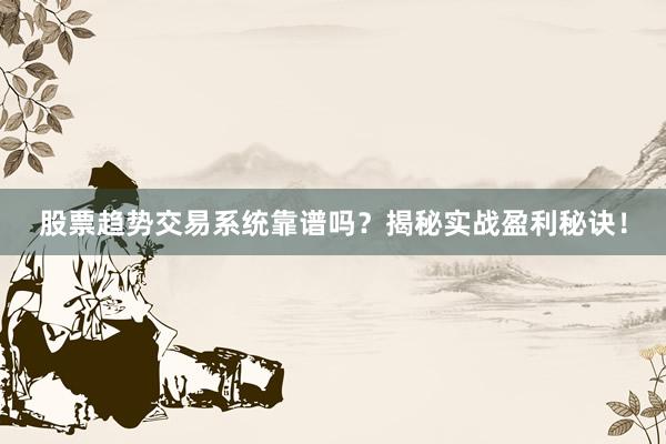 股票趋势交易系统靠谱吗？揭秘实战盈利秘诀！
