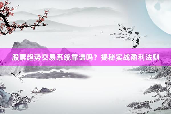 股票趋势交易系统靠谱吗?揭秘实战盈利法则