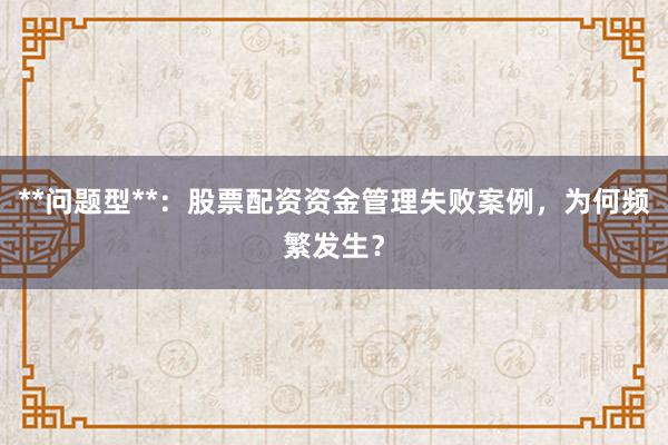 **问题型**：股票配资资金管理失败案例，为何频繁发生？