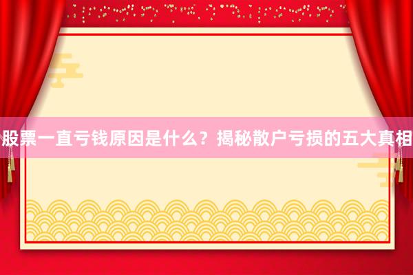 股票一直亏钱原因是什么？揭秘散户亏损的五大真相