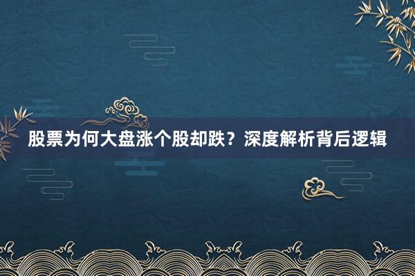 股票为何大盘涨个股却跌?深度解析背后逻辑