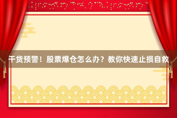 干货预警！股票爆仓怎么办？教你快速止损自救