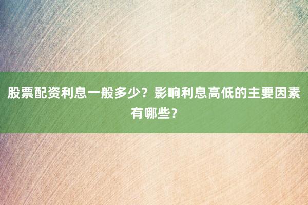 股票配资利息一般多少?影响利息高低的主要因素有哪些?