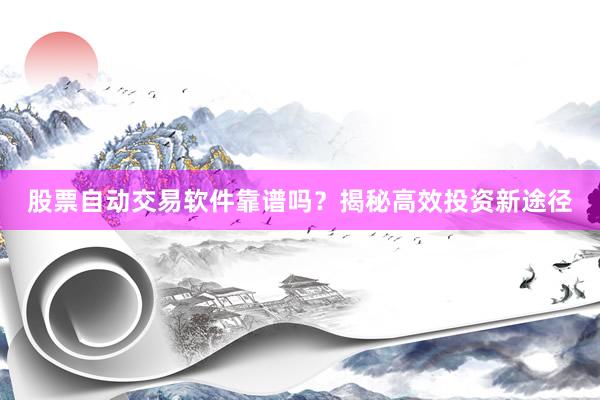 股票自动交易软件靠谱吗？揭秘高效投资新途径