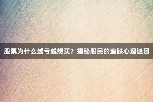 股票为什么越亏越想买？揭秘股民的追跌心理谜团