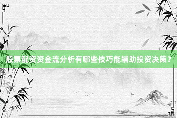 股票配资资金流分析有哪些技巧能辅助投资决策？