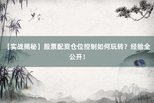 【实战揭秘】股票配资仓位控制如何玩转?经验全公开!
