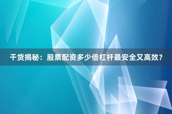 干货揭秘:股票配资多少倍杠杆最安全又高效?