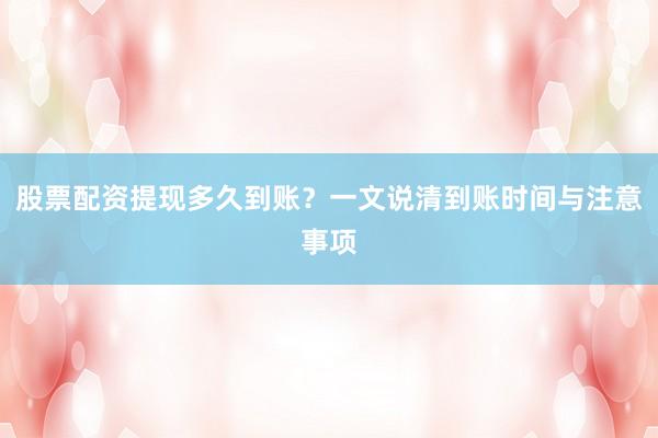 股票配资提现多久到账?一文说清到账时间与注意事项