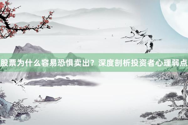 股票为什么容易恐惧卖出？深度剖析投资者心理弱点