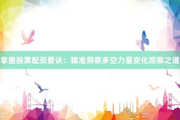 掌握股票配资要诀：精准洞察多空力量变化观察之道