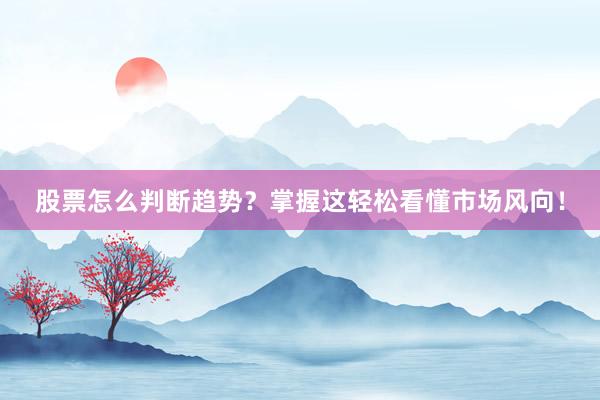 股票怎么判断趋势？掌握这轻松看懂市场风向！