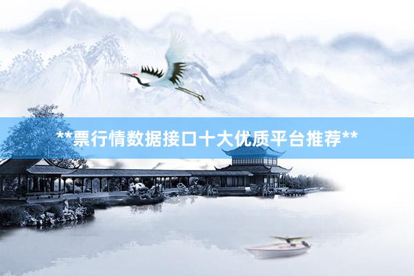 **票行情数据接口十大优质平台推荐**