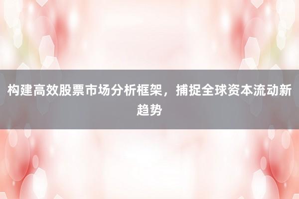 构建高效股票市场分析框架，捕捉全球资本流动新趋势