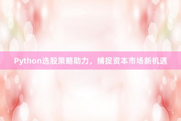 Python选股策略助力，捕捉资本市场新机遇