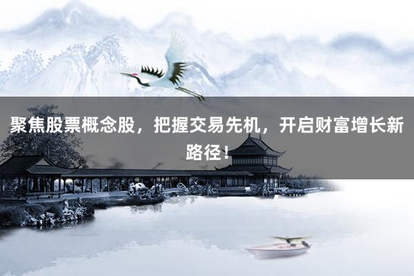 聚焦股票概念股,把握交易先机,开启财富增长新路径!