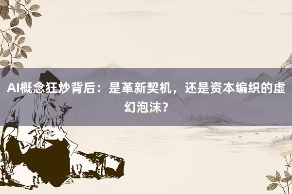 AI概念狂炒背后：是革新契机，还是资本编织的虚幻泡沫？