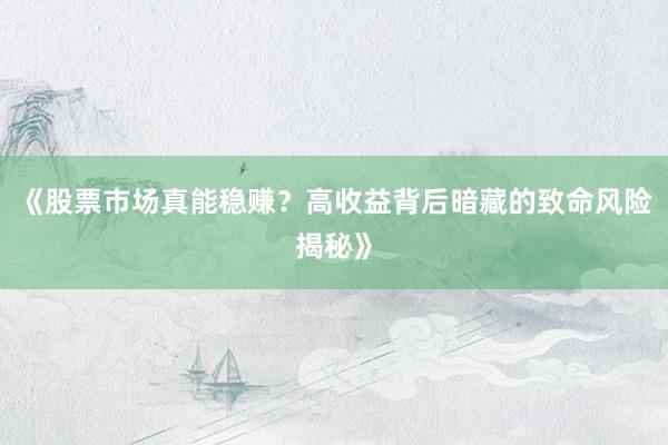 《股票市场真能稳赚?高收益背后暗藏的致命风险揭秘》
