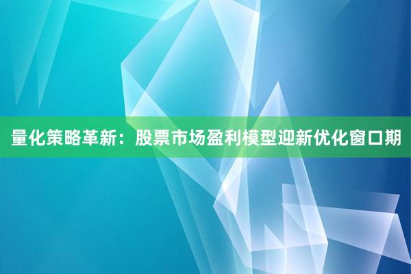 量化策略革新：股票市场盈利模型迎新优化窗口期