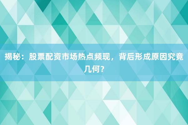 揭秘:股票配资市场热点频现,背后形成原因究竟几何?