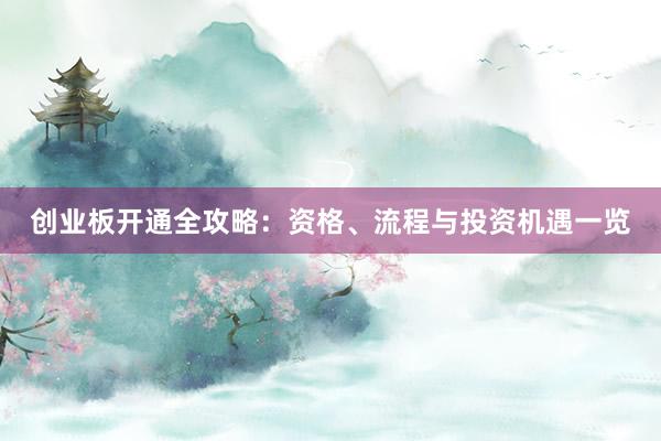 创业板开通全攻略：资格、流程与投资机遇一览