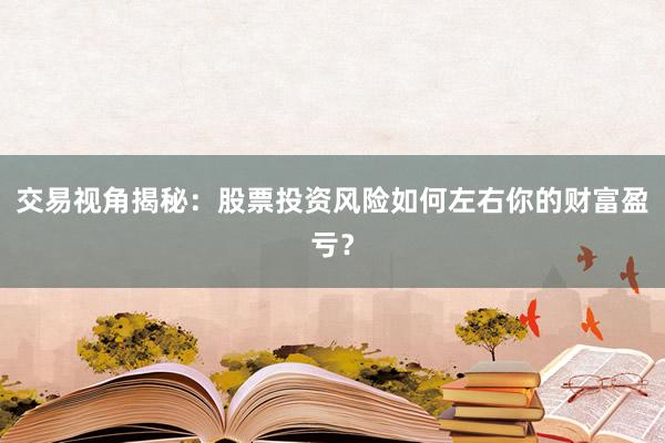 交易视角揭秘:股票投资风险如何左右你的财富盈亏?