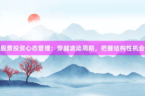 股票投资心态管理：穿越波动周期，把握结构性机会
