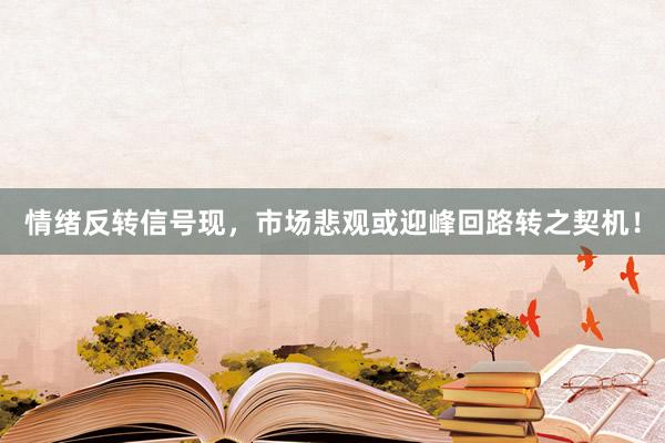 情绪反转信号现,市场悲观或迎峰回路转之契机!