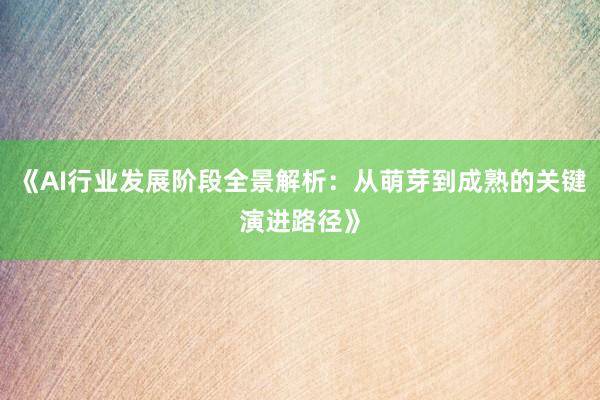 《AI行业发展阶段全景解析：从萌芽到成熟的关键演进路径》
