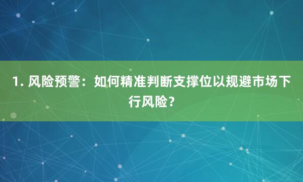 1. 风险预警：如何精准判断支撑位以规避市场下行风险？