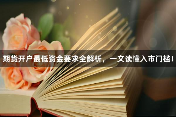 期货开户最低资金要求全解析，一文读懂入市门槛！