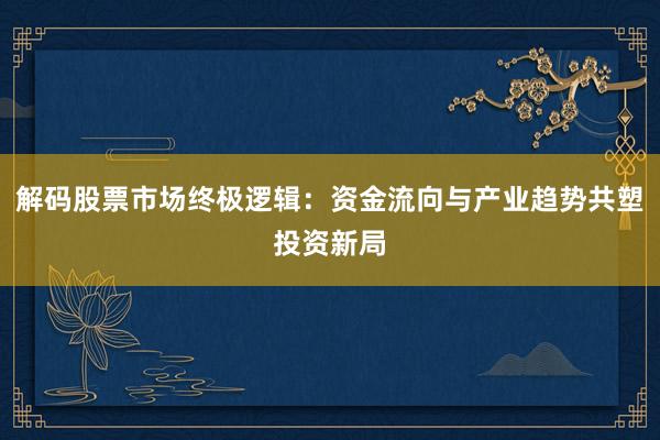 解码股票市场终极逻辑：资金流向与产业趋势共塑投资新局