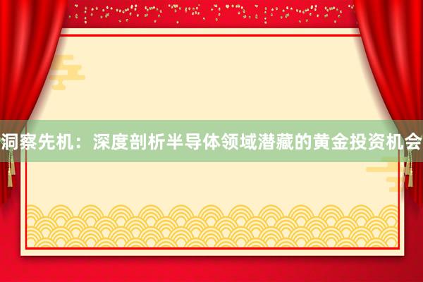 洞察先机：深度剖析半导体领域潜藏的黄金投资机会