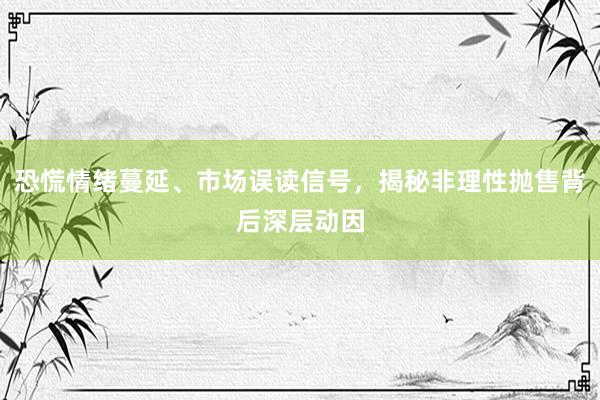 恐慌情绪蔓延、市场误读信号，揭秘非理性抛售背后深层动因